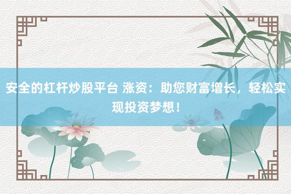 安全的杠杆炒股平台 涨资：助您财富增长，轻松实现投资梦想！