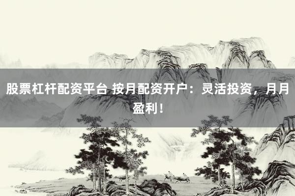 股票杠杆配资平台 按月配资开户：灵活投资，月月盈利！