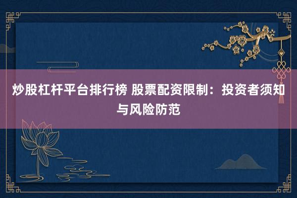 炒股杠杆平台排行榜 股票配资限制：投资者须知与风险防范
