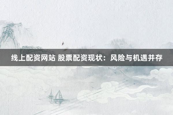 线上配资网站 股票配资现状：风险与机遇并存