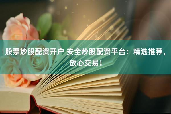 股票炒股配资开户 安全炒股配资平台：精选推荐，放心交易！
