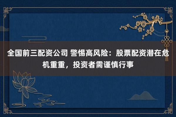 全国前三配资公司 警惕高风险：股票配资潜在危机重重，投资者需谨慎行事