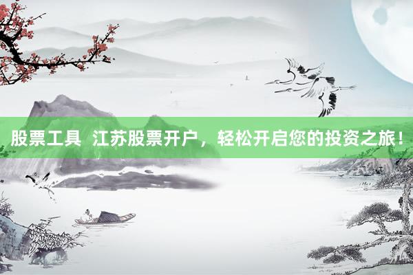 股票工具  江苏股票开户，轻松开启您的投资之旅！