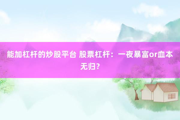 能加杠杆的炒股平台 股票杠杆：一夜暴富or血本无归？