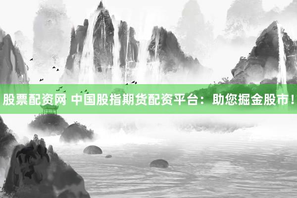 股票配资网 中国股指期货配资平台：助您掘金股市！