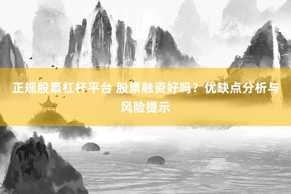 正规股票杠杆平台 股票融资好吗？优缺点分析与风险提示