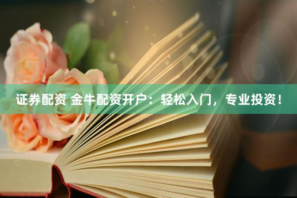 证券配资 金牛配资开户：轻松入门，专业投资！