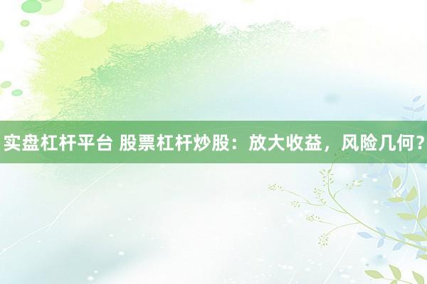 实盘杠杆平台 股票杠杆炒股：放大收益，风险几何？