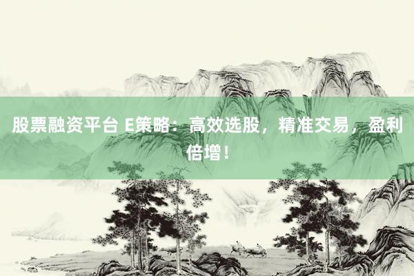 股票融资平台 E策略：高效选股，精准交易，盈利倍增！