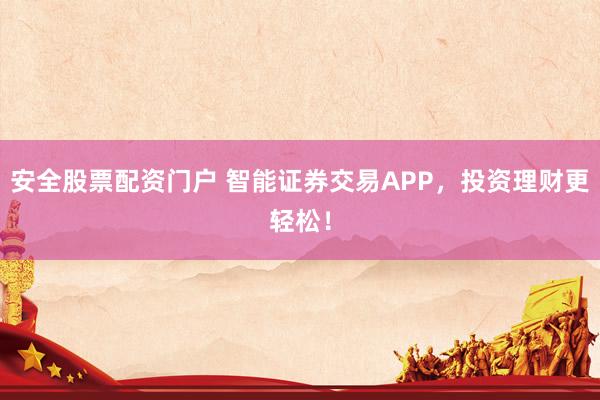 安全股票配资门户 智能证券交易APP，投资理财更轻松！