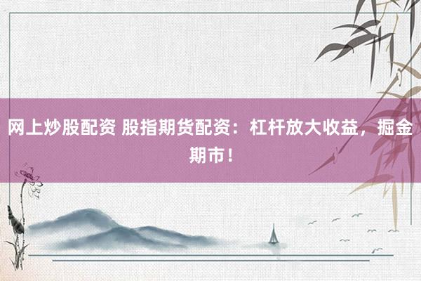网上炒股配资 股指期货配资：杠杆放大收益，掘金期市！