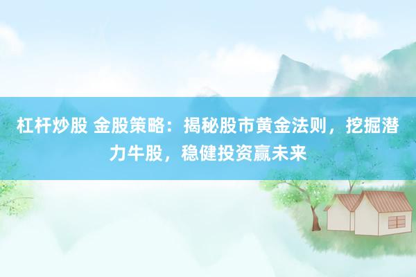 杠杆炒股 金股策略：揭秘股市黄金法则，挖掘潜力牛股，稳健投资赢未来