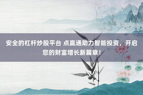 安全的杠杆炒股平台 点嬴通助力智能投资，开启您的财富增长新篇章！
