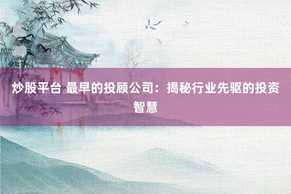 炒股平台 最早的投顾公司：揭秘行业先驱的投资智慧
