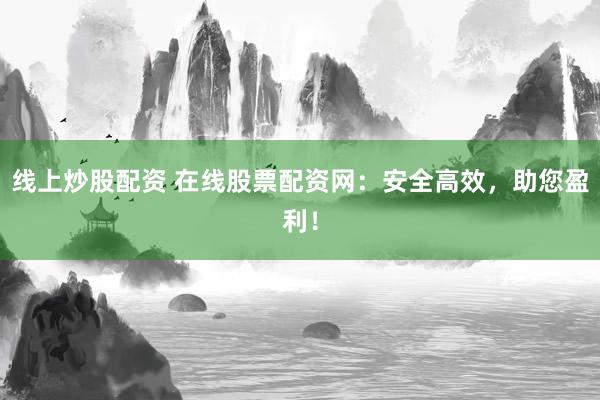 线上炒股配资 在线股票配资网:安全高效,助您盈利!