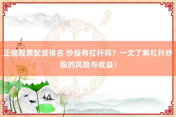 正规股票配资排名 炒股有杠杆吗？一文了解杠杆炒股的风险与收益！