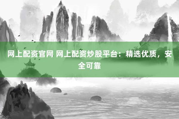 网上配资官网 网上配资炒股平台：精选优质，安全可靠