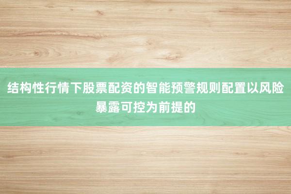 结构性行情下股票配资的智能预警规则配置以风险暴露可控为前提的