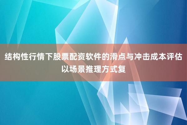 结构性行情下股票配资软件的滑点与冲击成本评估以场景推理方式复