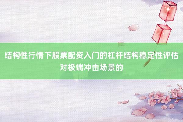 结构性行情下股票配资入门的杠杆结构稳定性评估对极端冲击场景的