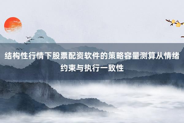 结构性行情下股票配资软件的策略容量测算从情绪约束与执行一致性
