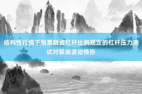 结构性行情下股票融资杠杆比例规定的杠杆压力测试对极端波动情形