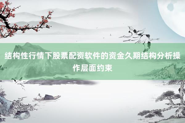 结构性行情下股票配资软件的资金久期结构分析操作层面约束