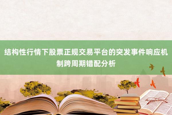 结构性行情下股票正规交易平台的突发事件响应机制跨周期错配分析