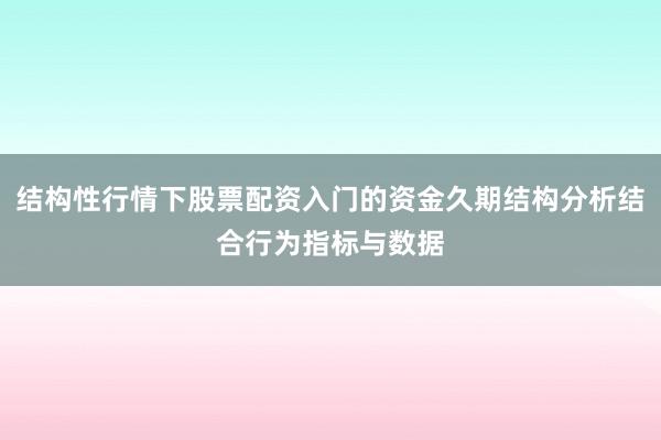 结构性行情下股票配资入门的资金久期结构分析结合行为指标与数据