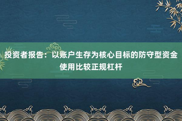 投资者报告：以账户生存为核心目标的防守型资金使用比较正规杠杆