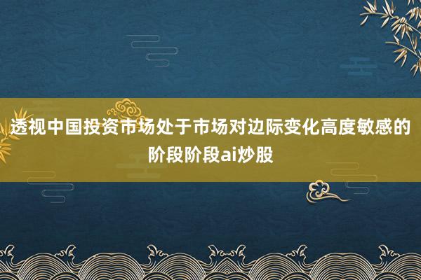 透视中国投资市场处于市场对边际变化高度敏感的阶段阶段ai炒股