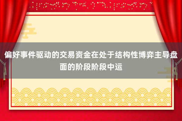 偏好事件驱动的交易资金在处于结构性博弈主导盘面的阶段阶段中运