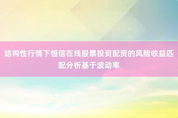 结构性行情下恒信在线股票投资配资的风险收益匹配分析基于波动率