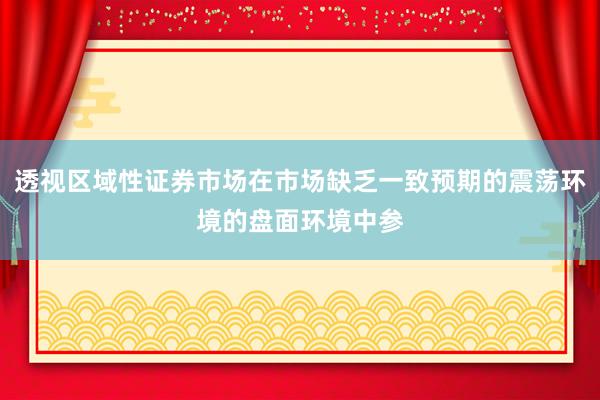 透视区域性证券市场在市场缺乏一致预期的震荡环境的盘面环境中参