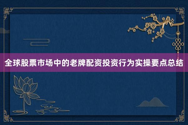 全球股票市场中的老牌配资投资行为实操要点总结