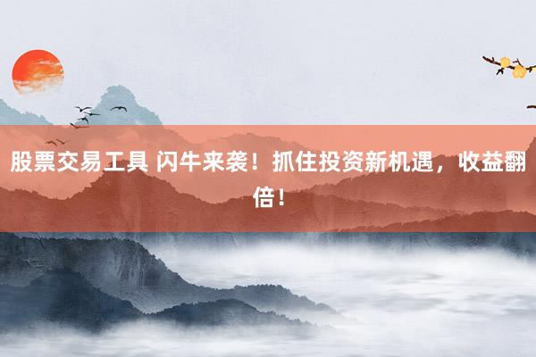 股票交易工具 闪牛来袭！抓住投资新机遇，收益翻倍！