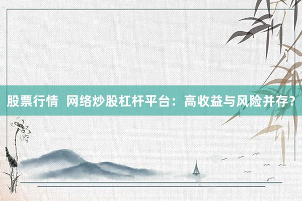 股票行情 网络炒股杠杆平台:高收益与风险并存?
