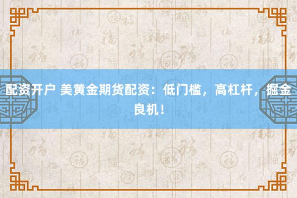 配资开户 美黄金期货配资:低门槛,高杠杆,掘金良机!