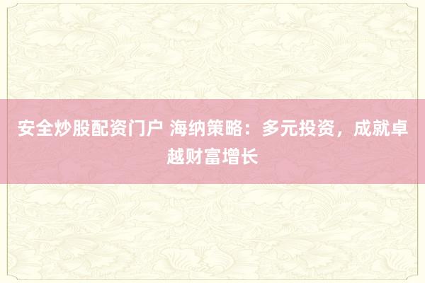 安全炒股配资门户 海纳策略:多元投资,成就卓越财富增长