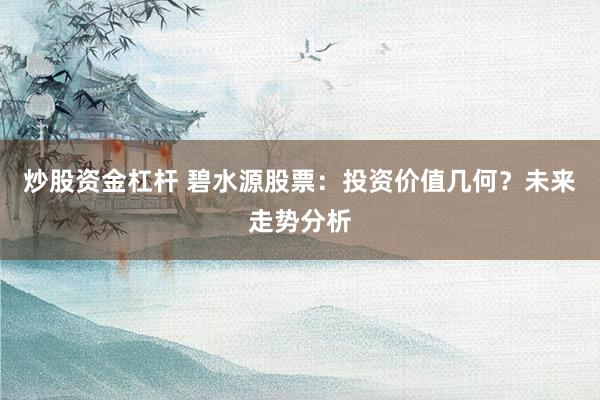 炒股资金杠杆 碧水源股票：投资价值几何？未来走势分析