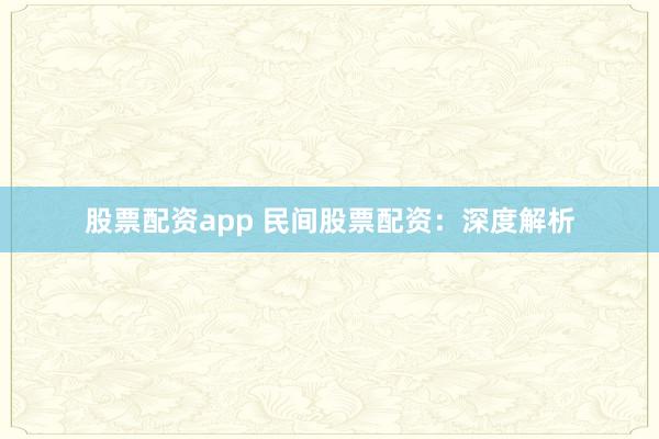 股票配资app 民间股票配资：深度解析