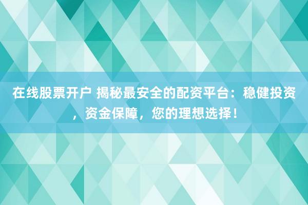 在线股票开户 揭秘最安全的配资平台:稳健投资,资金保障,您的理想选择!