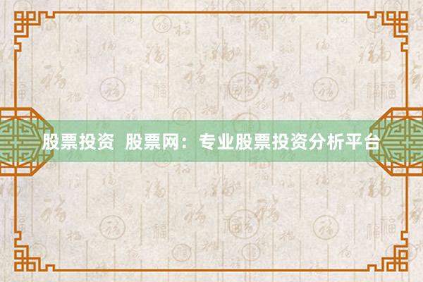 股票投资 股票网:专业股票投资分析平台