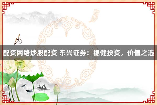 配资网络炒股配资 东兴证券:稳健投资,价值之选