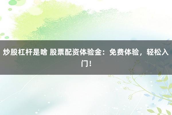 炒股杠杆是啥 股票配资体验金：免费体验，轻松入门！