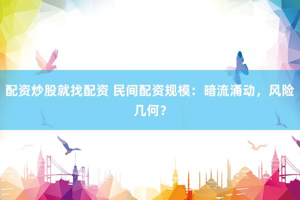 配资炒股就找配资 民间配资规模：暗流涌动，风险几何？