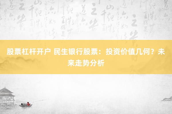 股票杠杆开户 民生银行股票：投资价值几何？未来走势分析