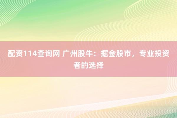 配资114查询网 广州股牛：掘金股市，专业投资者的选择