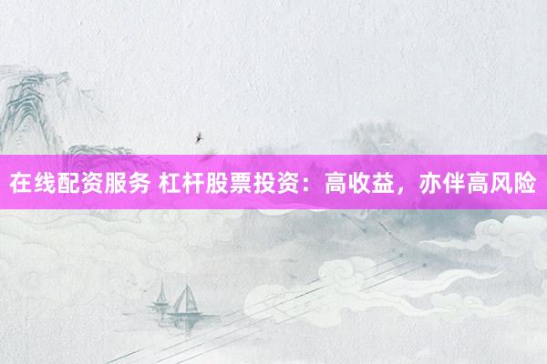 在线配资服务 杠杆股票投资：高收益，亦伴高风险