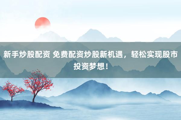 新手炒股配资 免费配资炒股新机遇,轻松实现股市投资梦想!